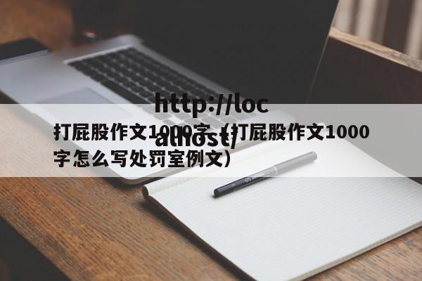 打屁股作文1000字（打屁股作文1000字怎么写处罚室例文）