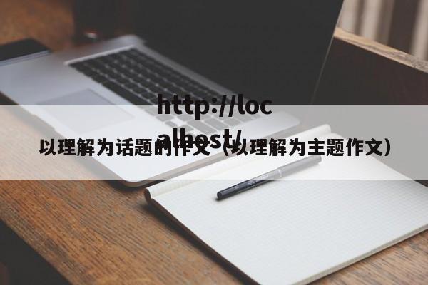 以理解为话题的作文（以理解为主题作文）